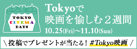 #Tokyo映画 投稿でプレゼントが当たる！Tokyoで映画を愉しむ２週間 10.25(Fri)〜11.10(Sun)