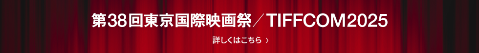 第38回東京国際映画祭／TIFFCOM2025 詳しくはコチラ